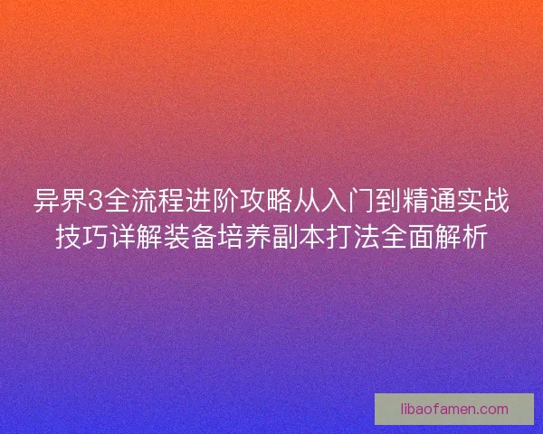 异界3全流程进阶攻略从入门到精通实战技巧详解装备培养副本打法全面解析